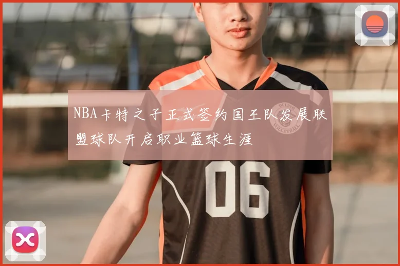 NBA卡特之子正式签约国王队发展联盟球队开启职业篮球生涯
