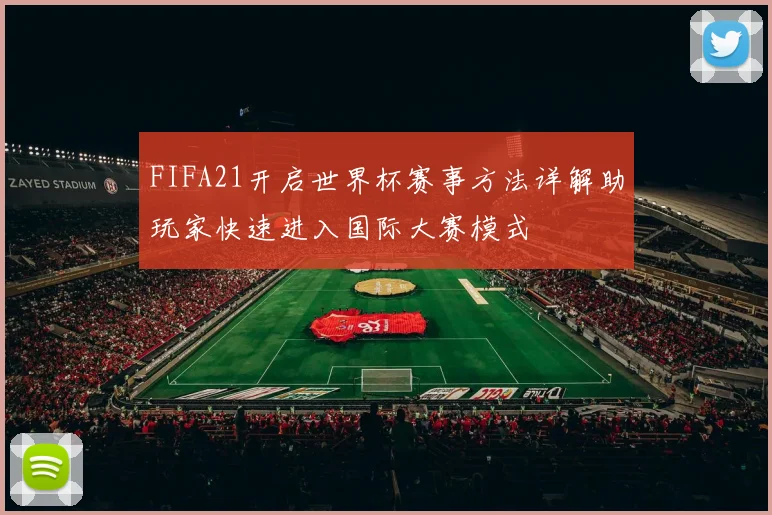 FIFA21开启世界杯赛事方法详解助玩家快速进入国际大赛模式