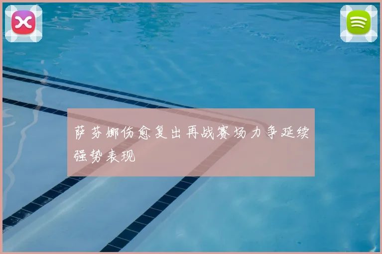 萨芬娜伤愈复出再战赛场力争延续强势表现
