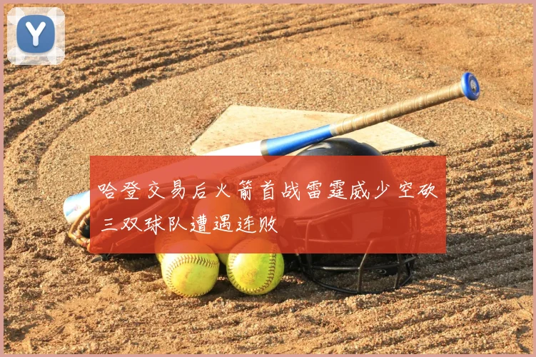 哈登交易后火箭首战雷霆威少空砍三双球队遭遇连败
