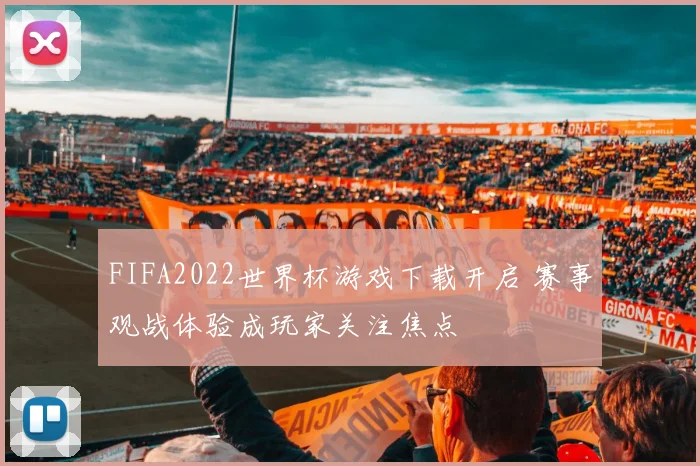 FIFA2022世界杯游戏下载开启 赛事观战体验成玩家关注焦点