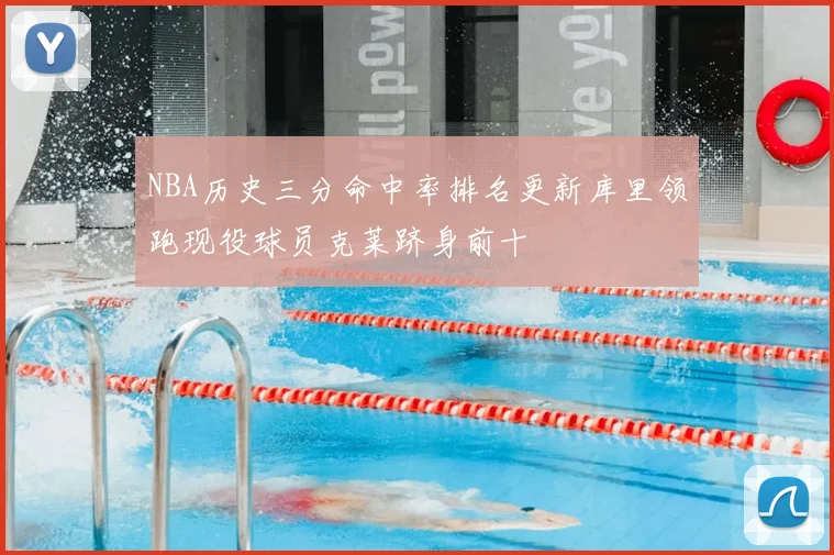 NBA历史三分命中率排名更新库里领跑现役球员克莱跻身前十