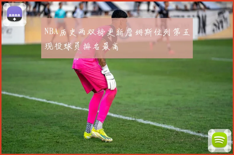 NBA历史两双榜更新詹姆斯位列第五现役球员排名最高