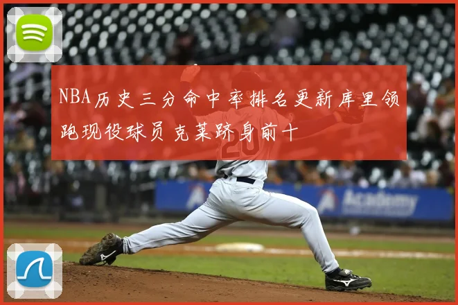 NBA历史三分命中率排名更新库里领跑现役球员克莱跻身前十