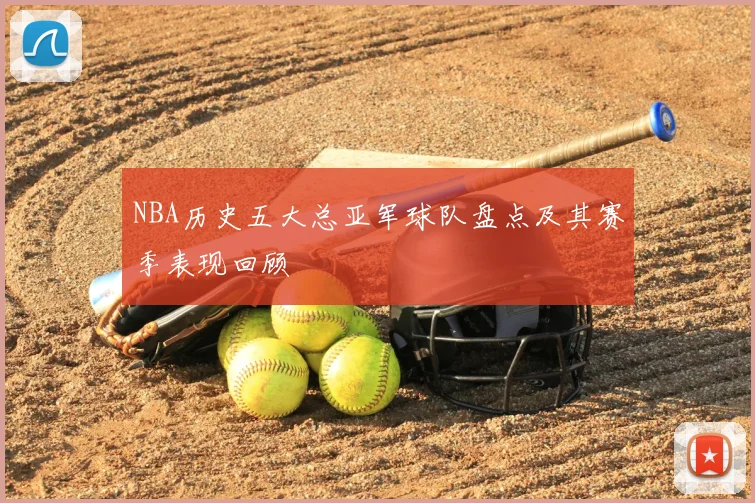 NBA历史五大总亚军球队盘点及其赛季表现回顾