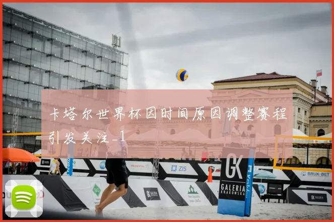 卡塔尔世界杯因时间原因调整赛程引发关注_1