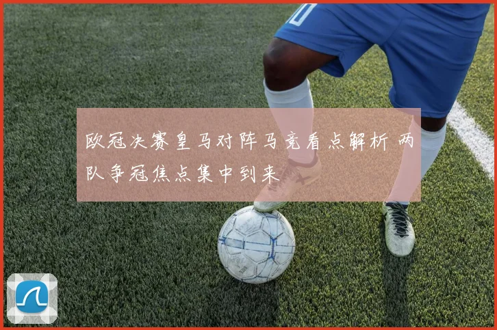 欧冠决赛皇马对阵马竞看点解析 两队争冠焦点集中到来