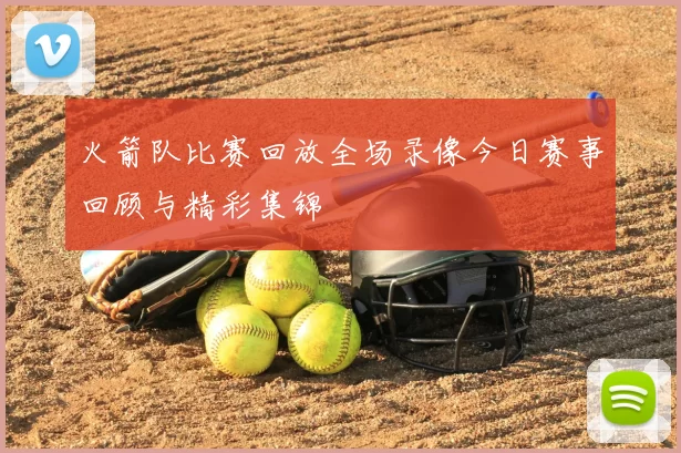 火箭队比赛回放全场录像今日赛事回顾与精彩集锦