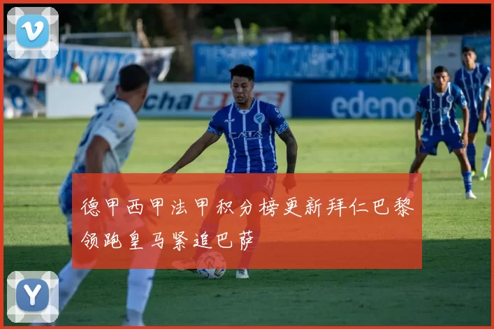 德甲西甲法甲积分榜更新拜仁巴黎领跑皇马紧追巴萨