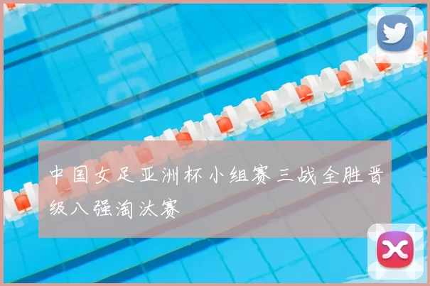 中国女足亚洲杯小组赛三战全胜晋级八强淘汰赛