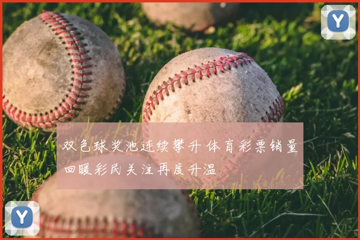 双色球奖池连续攀升 体育彩票销量回暖彩民关注再度升温