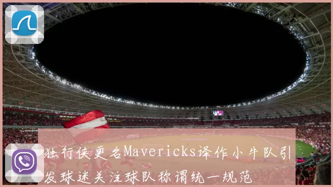 独行侠更名Mavericks译作小牛队引发球迷关注球队称谓统一规范
