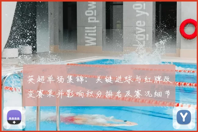 英超单场集锦：关键进球与红牌改变赛果并影响积分排名及赛况细节