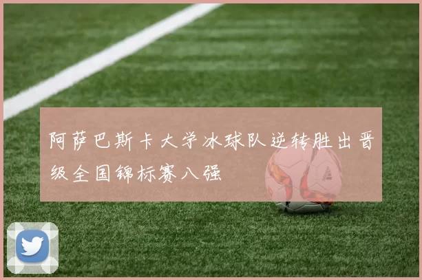 阿萨巴斯卡大学冰球队逆转胜出晋级全国锦标赛八强
