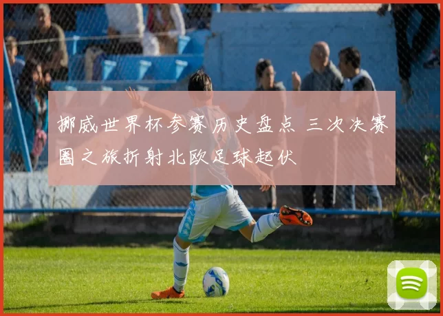 挪威世界杯参赛历史盘点 三次决赛圈之旅折射北欧足球起伏