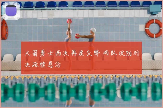 火箭勇士西决再度交锋 两队攻防对决延续悬念