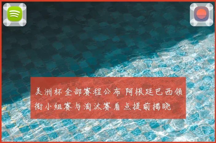 美洲杯全部赛程公布 阿根廷巴西领衔小组赛与淘汰赛看点提前揭晓