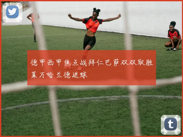德甲西甲焦点战拜仁巴萨双双取胜莱万哈兰德进球