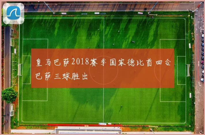 皇马巴萨2018赛季国家德比首回合巴萨三球胜出