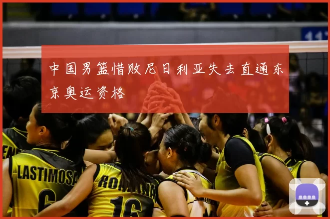 中国男篮惜败尼日利亚失去直通东京奥运资格