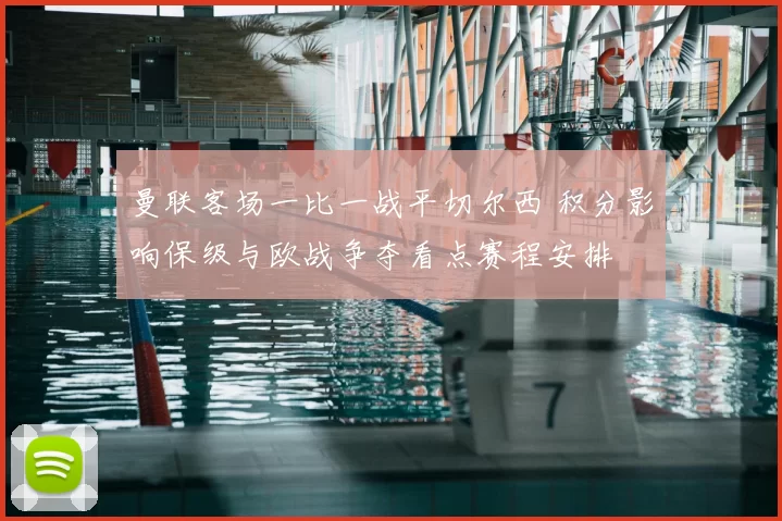 曼联客场一比一战平切尔西 积分影响保级与欧战争夺看点赛程安排