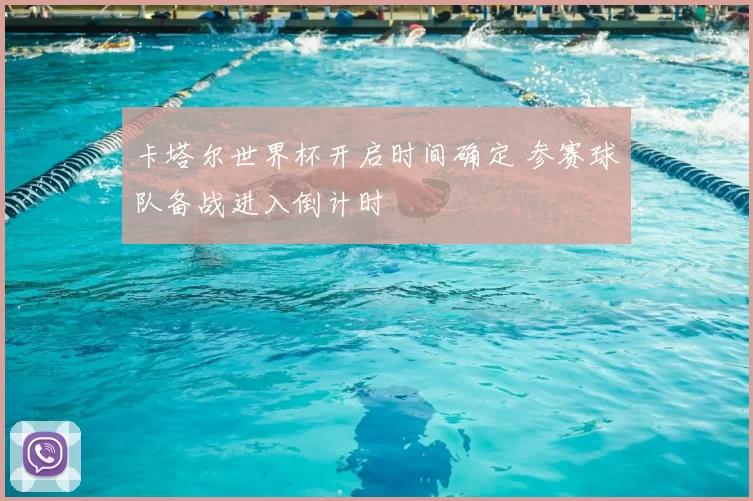 卡塔尔世界杯开启时间确定 参赛球队备战进入倒计时