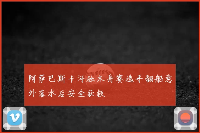 阿萨巴斯卡河独木舟赛选手翻船意外落水后安全获救