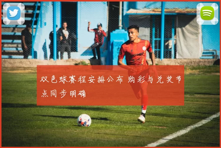 双色球赛程安排公布 购彩与兑奖节点同步明确