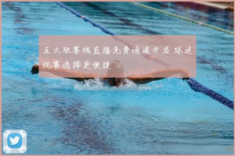 五大联赛线直播免费通道开启 球迷观赛选择更便捷