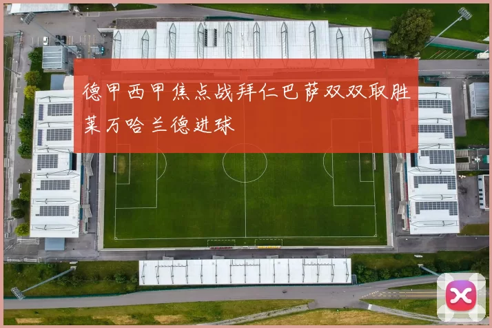 德甲西甲焦点战拜仁巴萨双双取胜莱万哈兰德进球