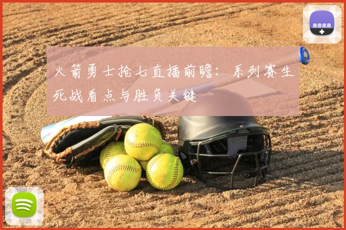火箭勇士抢七直播前瞻：系列赛生死战看点与胜负关键