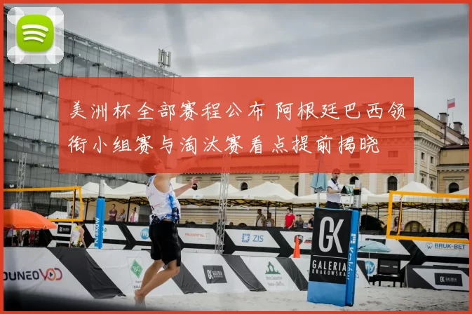 美洲杯全部赛程公布 阿根廷巴西领衔小组赛与淘汰赛看点提前揭晓