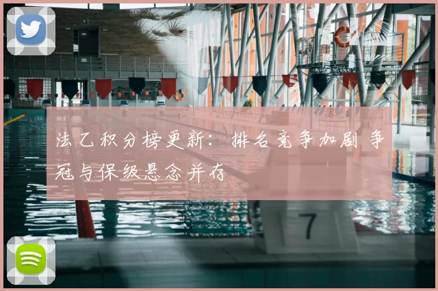 法乙积分榜更新：排名竞争加剧 争冠与保级悬念并存