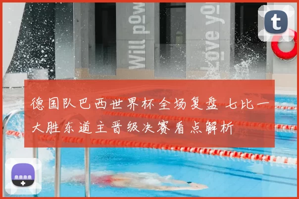 德国队巴西世界杯全场复盘 七比一大胜东道主晋级决赛看点解析