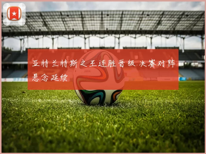 亚特兰特斯之王连胜晋级 决赛对阵悬念延续