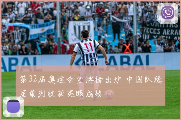 第32届奥运会金牌榜出炉 中国队稳居前列收获亮眼成绩