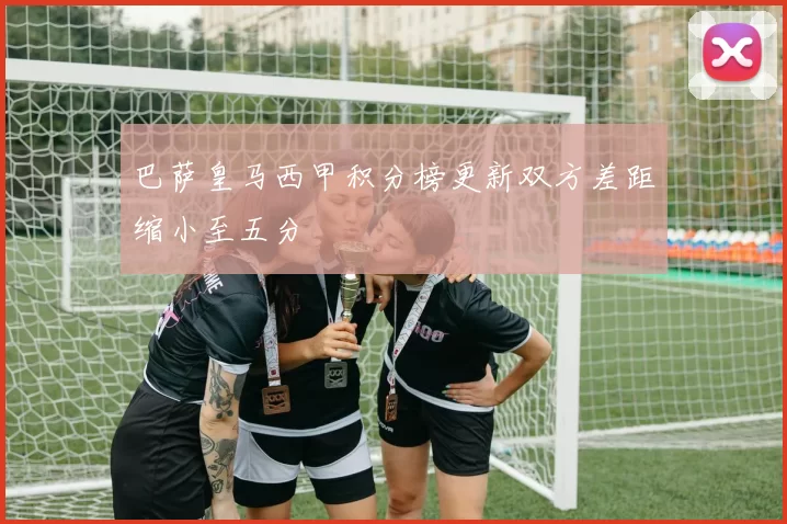 巴萨皇马西甲积分榜更新双方差距缩小至五分