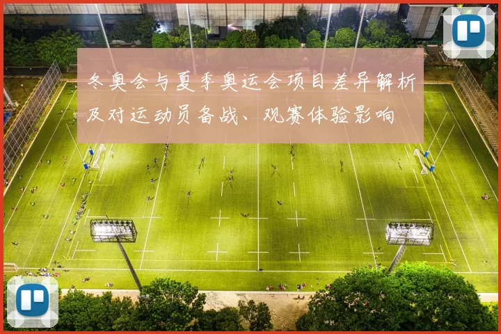 冬奥会与夏季奥运会项目差异解析及对运动员备战、观赛体验影响