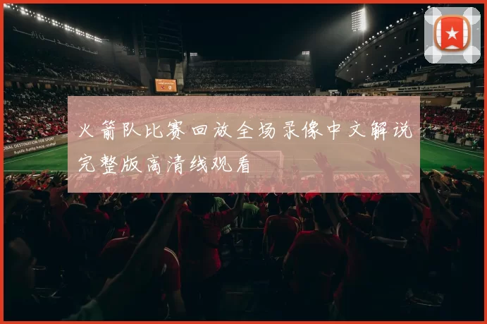 火箭队比赛回放全场录像中文解说完整版高清线观看