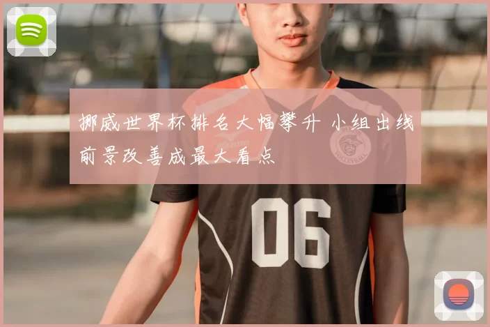 挪威世界杯排名大幅攀升 小组出线前景改善成最大看点
