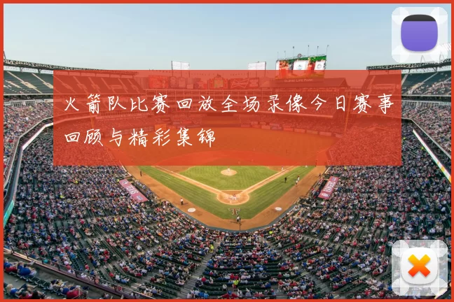 火箭队比赛回放全场录像今日赛事回顾与精彩集锦