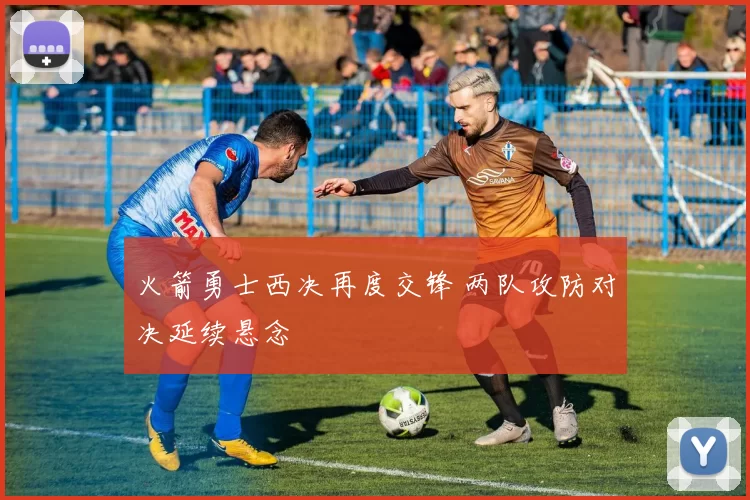 火箭勇士西决再度交锋 两队攻防对决延续悬念