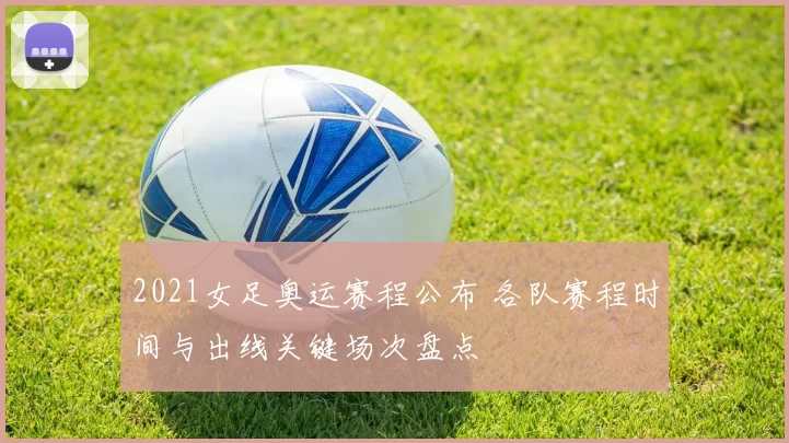 2021女足奥运赛程公布 各队赛程时间与出线关键场次盘点
